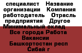 HR-специалист › Название организации ­ Компания-работодатель › Отрасль предприятия ­ Другое › Минимальный оклад ­ 1 - Все города Работа » Вакансии   . Башкортостан респ.,Сибай г.